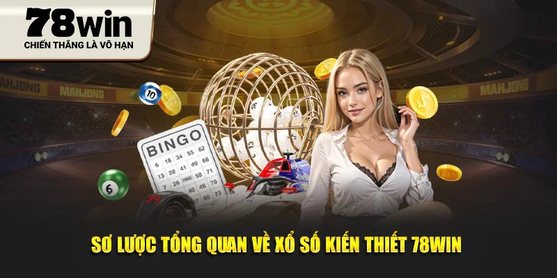 Sơ lược tổng quan về xổ số kiến thiết 78WIN 
